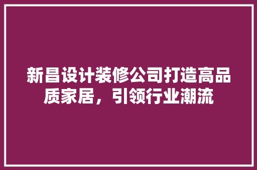 新昌设计装修公司打造高品质家居，引领行业潮流