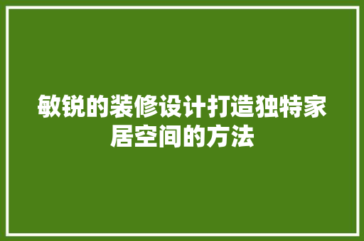 敏锐的装修设计打造独特家居空间的方法
