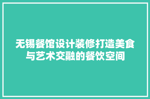 无锡餐馆设计装修打造美食与艺术交融的餐饮空间