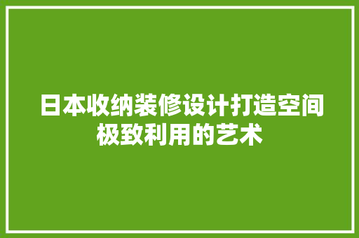 日本收纳装修设计打造空间极致利用的艺术