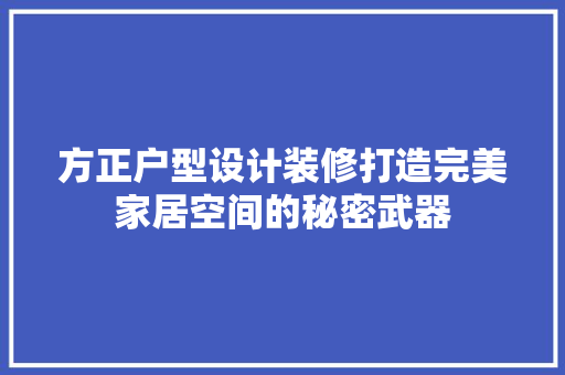 方正户型设计装修打造完美家居空间的秘密武器
