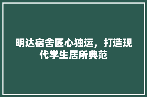 明达宿舍匠心独运，打造现代学生居所典范