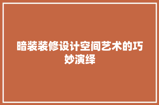暗装装修设计空间艺术的巧妙演绎