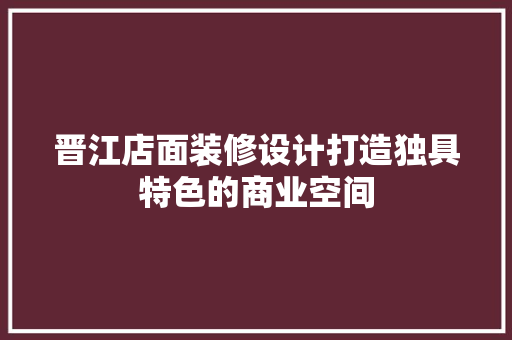 晋江店面装修设计打造独具特色的商业空间