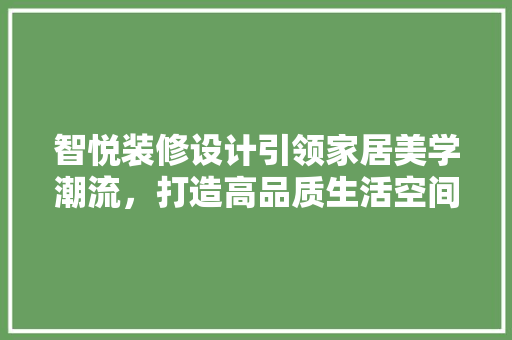 智悦装修设计引领家居美学潮流，打造高品质生活空间