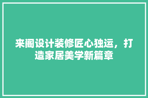 来阁设计装修匠心独运，打造家居美学新篇章