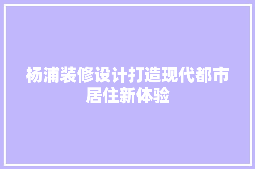 杨浦装修设计打造现代都市居住新体验