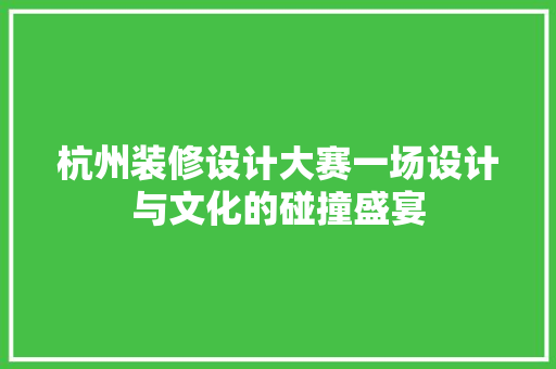 杭州装修设计大赛一场设计与文化的碰撞盛宴