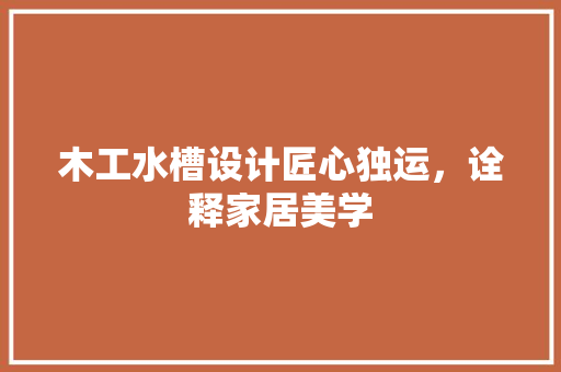 木工水槽设计匠心独运，诠释家居美学