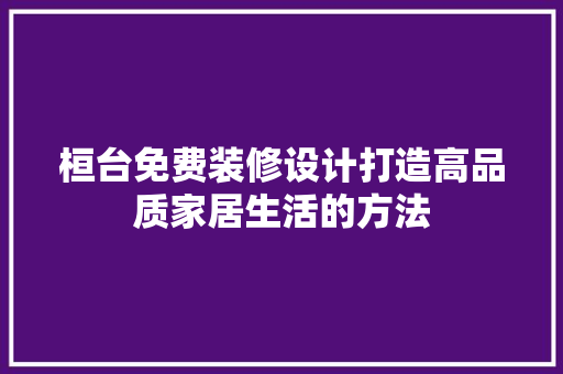 桓台免费装修设计打造高品质家居生活的方法