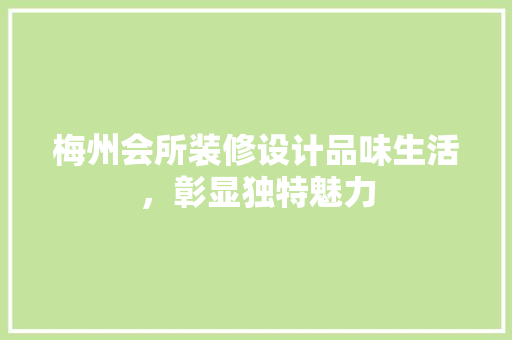 梅州会所装修设计品味生活，彰显独特魅力