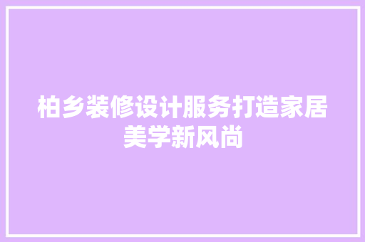 柏乡装修设计服务打造家居美学新风尚