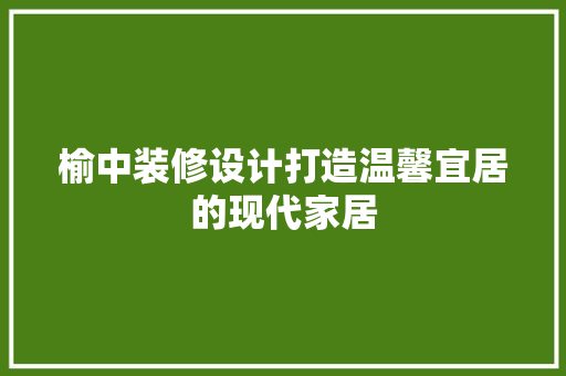 榆中装修设计打造温馨宜居的现代家居