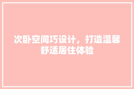 次卧空间巧设计，打造温馨舒适居住体验
