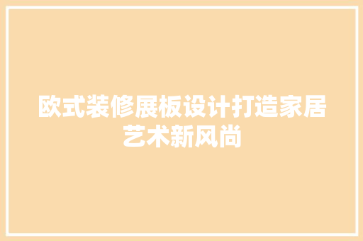 欧式装修展板设计打造家居艺术新风尚