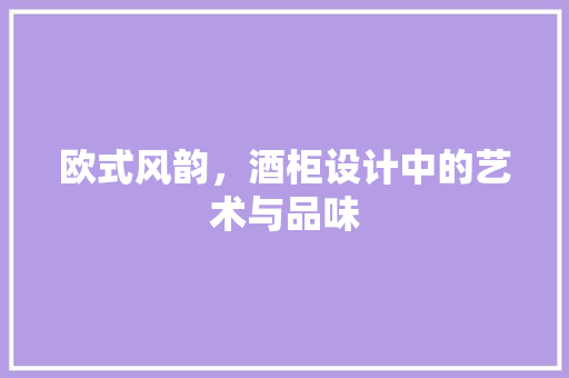 欧式风韵，酒柜设计中的艺术与品味