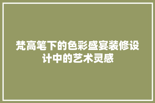 梵高笔下的色彩盛宴装修设计中的艺术灵感