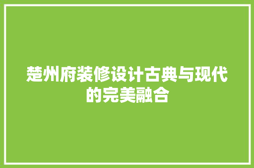 楚州府装修设计古典与现代的完美融合