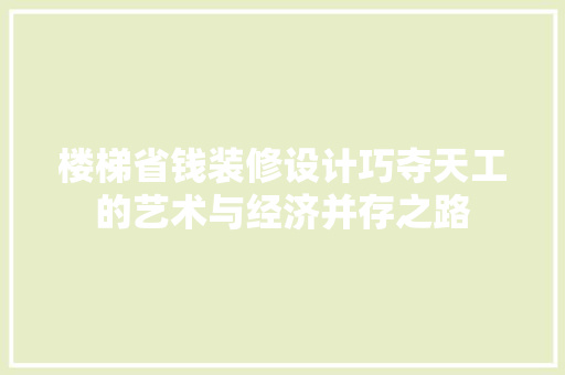 楼梯省钱装修设计巧夺天工的艺术与经济并存之路