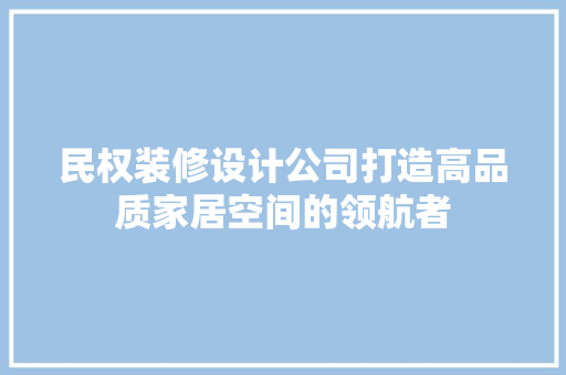 民权装修设计公司打造高品质家居空间的领航者