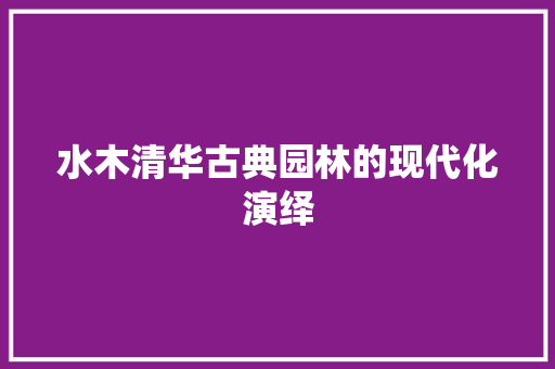 水木清华古典园林的现代化演绎