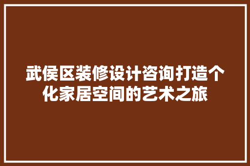 武侯区装修设计咨询打造个化家居空间的艺术之旅