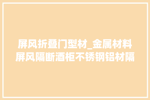 屏风折叠门型材_金属材料屏风隔断酒柜不锈钢铝材隔断屏风
