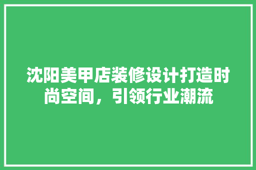 沈阳美甲店装修设计打造时尚空间，引领行业潮流