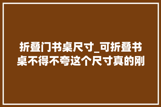 折叠门书桌尺寸_可折叠书桌不得不夸这个尺寸真的刚刚好