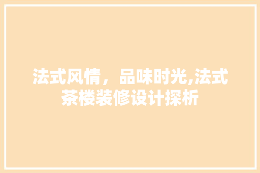 法式风情，品味时光,法式茶楼装修设计探析