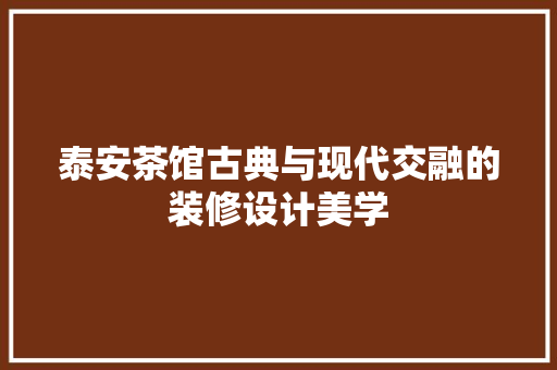 泰安茶馆古典与现代交融的装修设计美学
