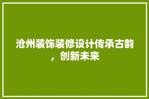 沧州装饰装修设计传承古韵，创新未来