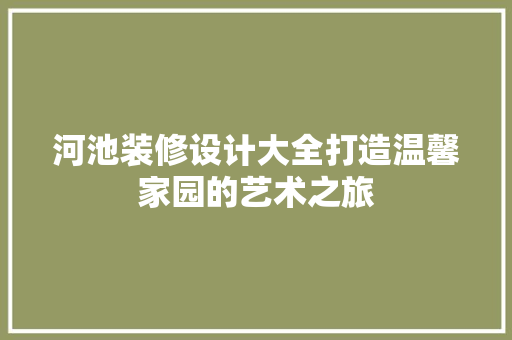 河池装修设计大全打造温馨家园的艺术之旅