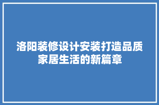 洛阳装修设计安装打造品质家居生活的新篇章