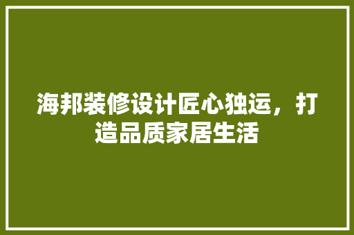 海邦装修设计匠心独运，打造品质家居生活