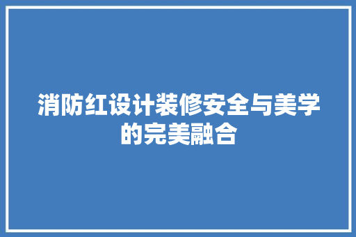 消防红设计装修安全与美学的完美融合