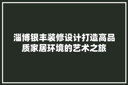 淄博银丰装修设计打造高品质家居环境的艺术之旅