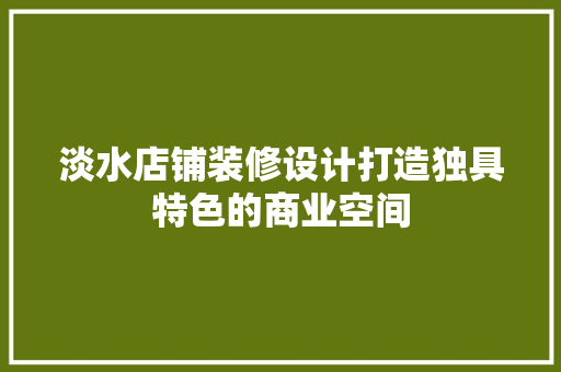 淡水店铺装修设计打造独具特色的商业空间