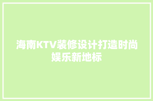 海南KTV装修设计打造时尚娱乐新地标