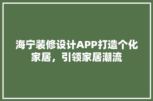 海宁装修设计APP打造个化家居，引领家居潮流