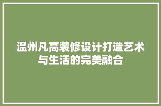 温州凡高装修设计打造艺术与生活的完美融合