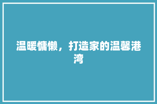 温暖慵懒，打造家的温馨港湾