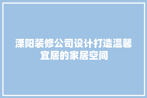 溧阳装修公司设计打造温馨宜居的家居空间