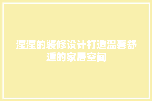 滢滢的装修设计打造温馨舒适的家居空间