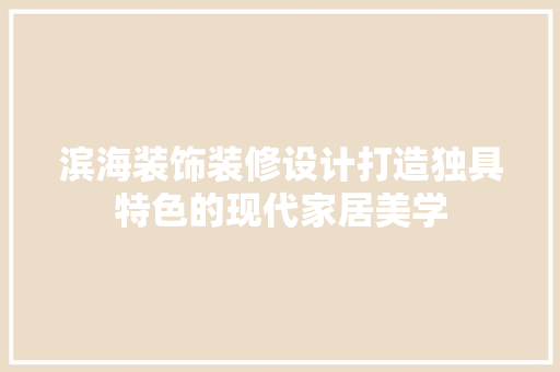 滨海装饰装修设计打造独具特色的现代家居美学