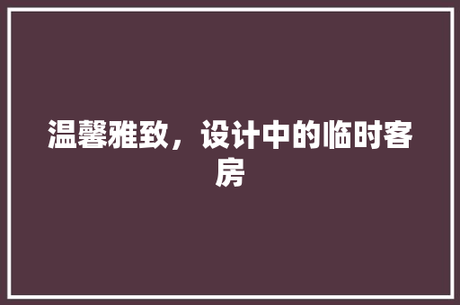 温馨雅致，设计中的临时客房