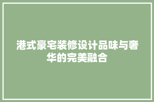 港式豪宅装修设计品味与奢华的完美融合