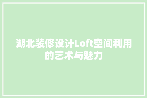 湖北装修设计Loft空间利用的艺术与魅力