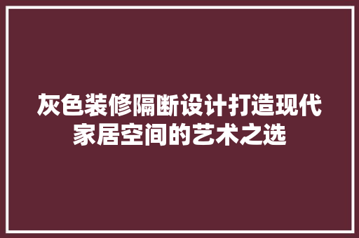 灰色装修隔断设计打造现代家居空间的艺术之选