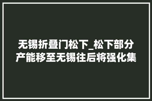 无锡折叠门松下_松下部分产能移至无锡往后将强化集团本地采购